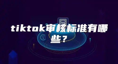 tiktok审核标准有哪些？