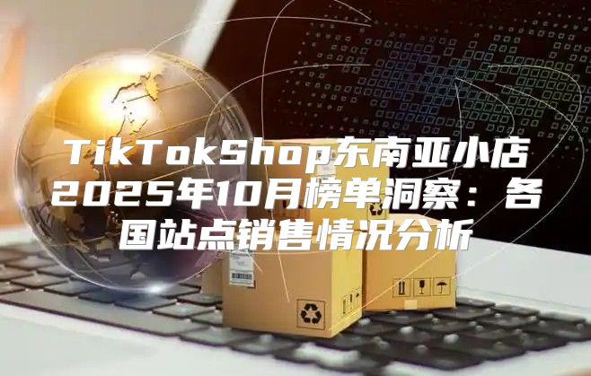 TikTokShop东南亚小店2025年10月榜单洞察：各国站点销售情况分析