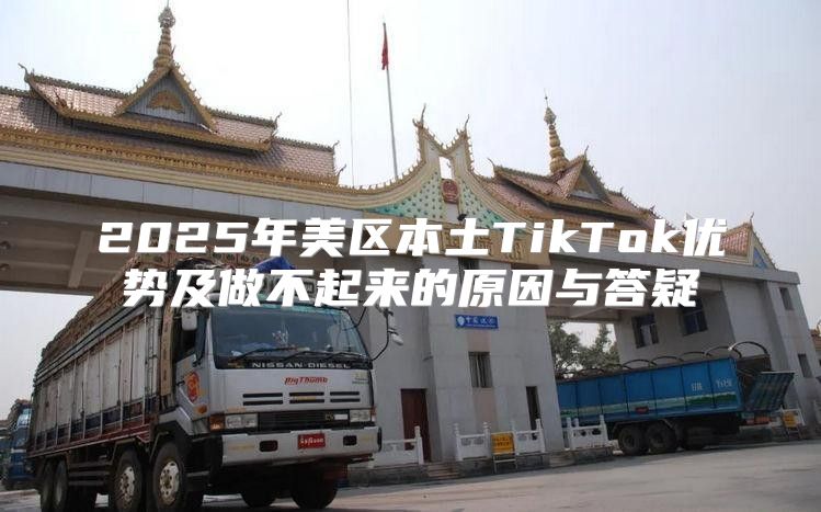 2025年美区本土TikTok优势及做不起来的原因与答疑