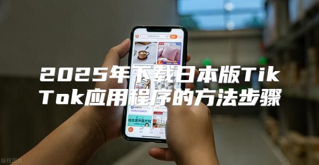 2025年下载日本版TikTok应用程序的方法步骤