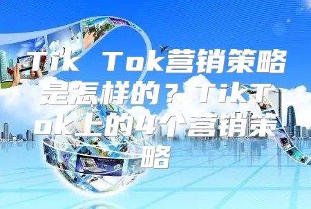 Tik Tok营销策略是怎样的？TikTok上的4个营销策略