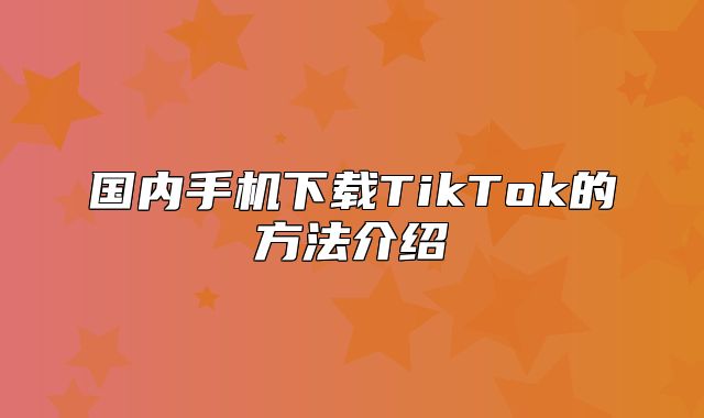 国内手机下载TikTok的方法介绍