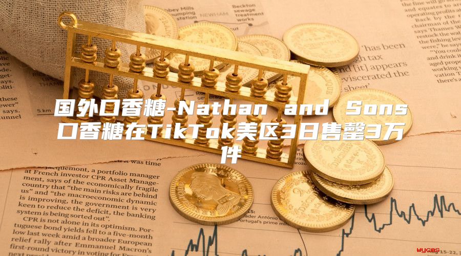 国外口香糖-Nathan and Sons口香糖在TikTok美区3日售罄3万件