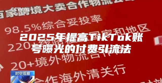 2025年提高TikTok账号曝光的付费引流法