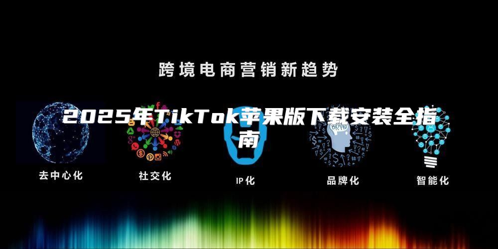2025年TikTok苹果版下载安装全指南
