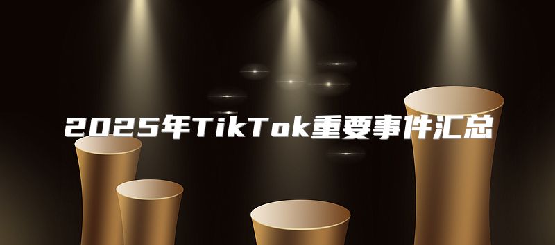 2025年TikTok重要事件汇总