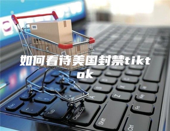 如何看待美国封禁tiktok