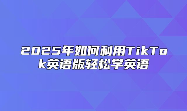 2025年如何利用TikTok英语版轻松学英语
