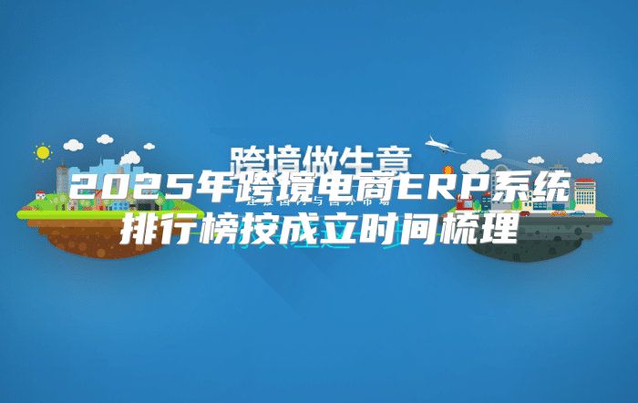 2025年跨境电商ERP系统排行榜按成立时间梳理