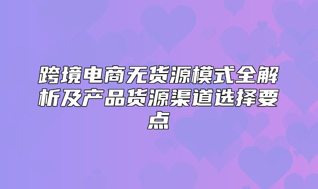跨境电商无货源模式全解析及产品货源渠道选择要点