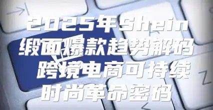2025年Shein缎面爆款趋势解码 跨境电商可持续时尚革命密码