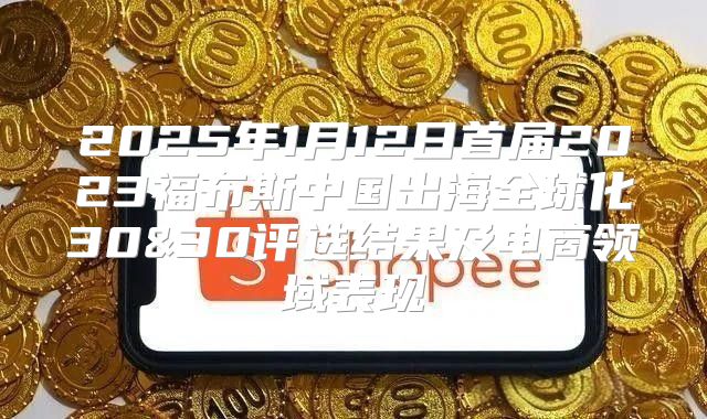 2025年1月12日首届2023福布斯中国出海全球化30&30评选结果及电商领域表现