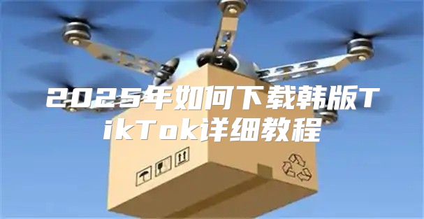 2025年如何下载韩版TikTok详细教程