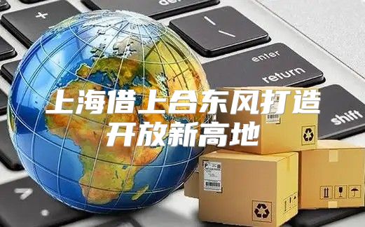 上海借上合东风打造开放新高地