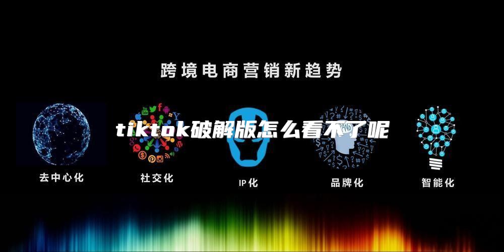 tiktok破解版怎么看不了呢