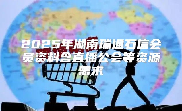 2025年湖南瑞通石信会员资料含直播公会等资源需求