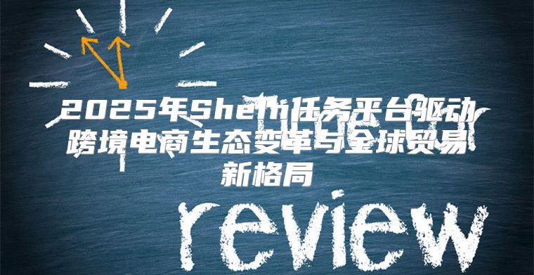 2025年SheIn任务平台驱动跨境电商生态变革与全球贸易新格局