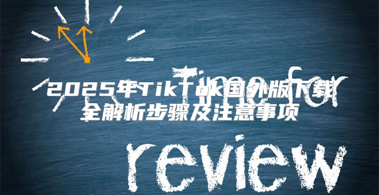 2025年TikTok国外版下载全解析步骤及注意事项