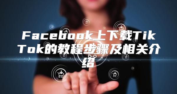 Facebook上下载TikTok的教程步骤及相关介绍