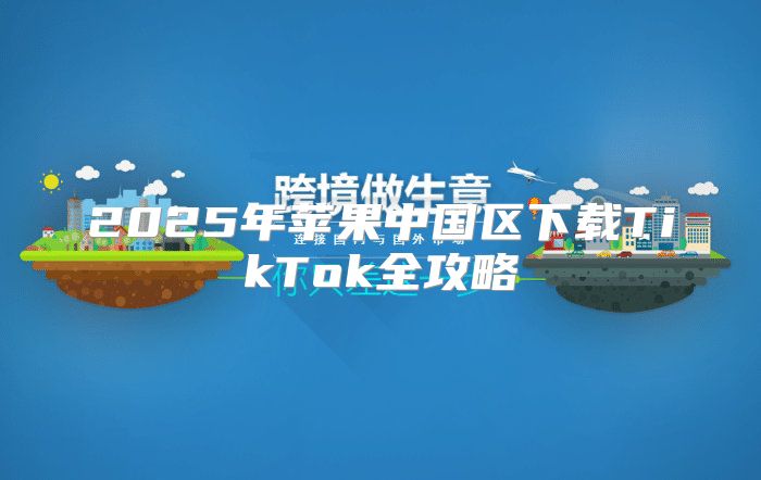 2025年苹果中国区下载TikTok全攻略