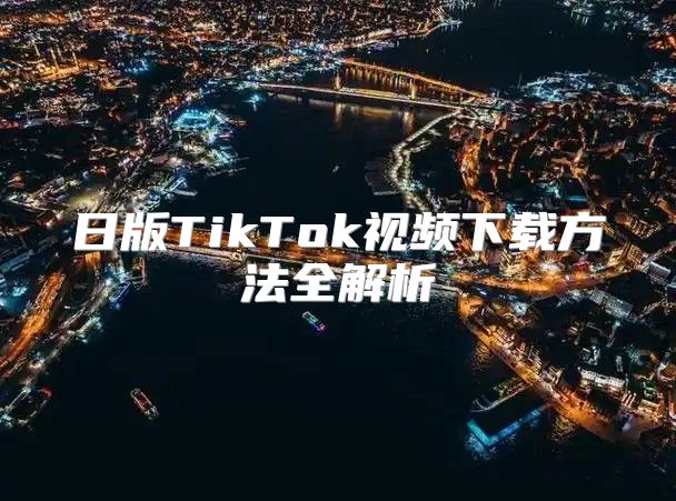 日版TikTok视频下载方法全解析