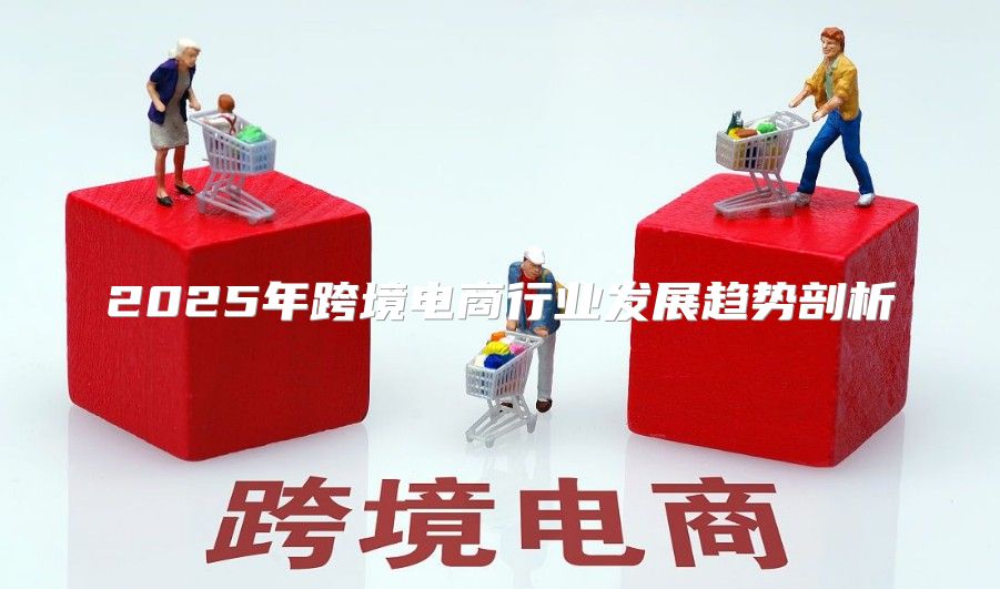 2025年跨境电商行业发展趋势剖析