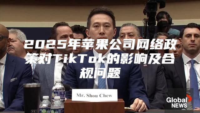 2025年苹果公司网络政策对TikTok的影响及合规问题