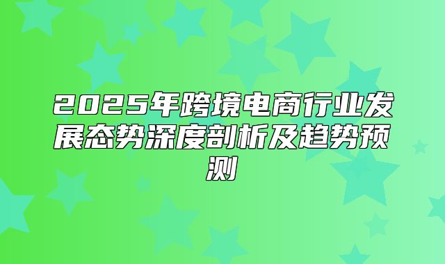 2025年跨境电商行业发展态势深度剖析及趋势预测