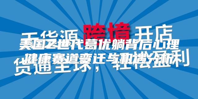 美国Z世代葛优躺背后心理健康赛道变迁与机遇分析
