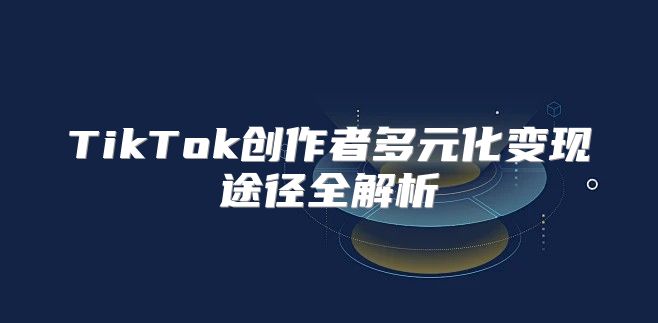 TikTok创作者多元化变现途径全解析