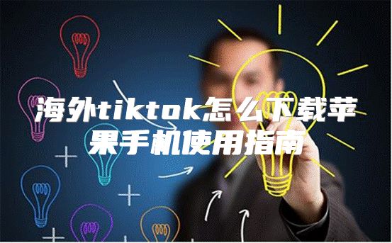 海外tiktok怎么下载苹果手机使用指南