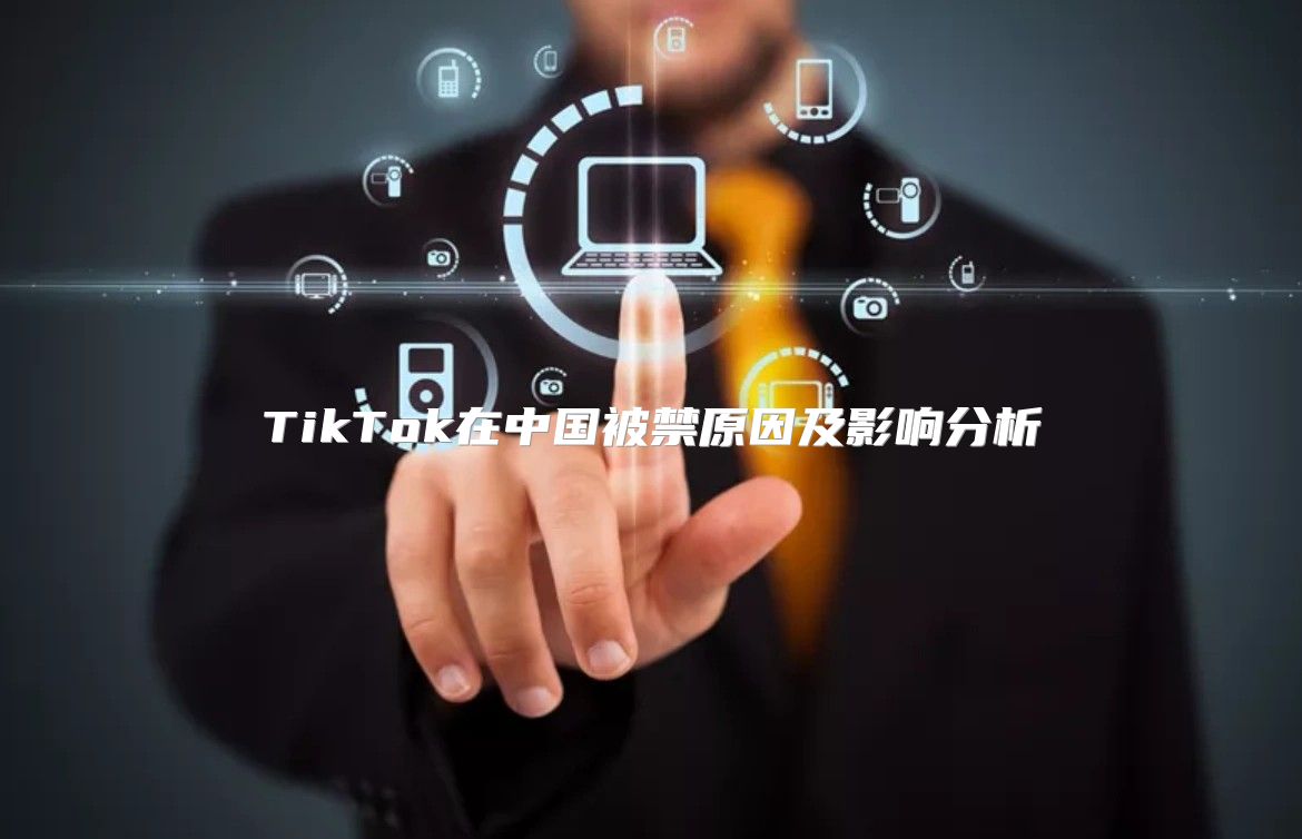 TikTok在中国被禁原因及影响分析