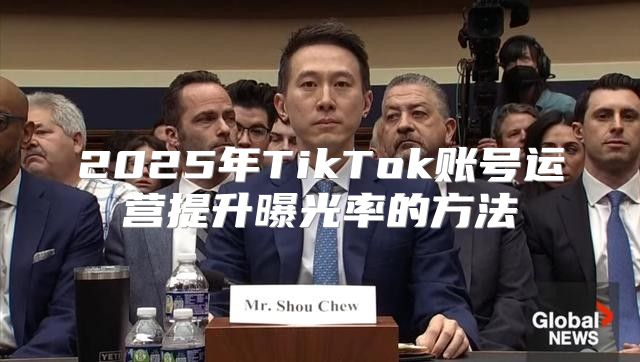 2025年TikTok账号运营提升曝光率的方法
