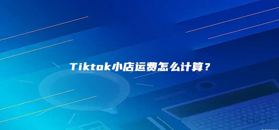 Tiktok小店运费怎么计算？