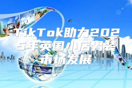 TikTok助力2025年英国小店男装市场发展