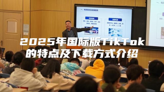 2025年国际版TikTok的特点及下载方式介绍