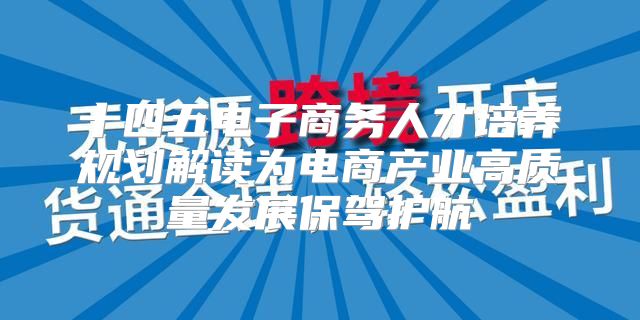 十四五电子商务人才培养规划解读为电商产业高质量发展保驾护航
