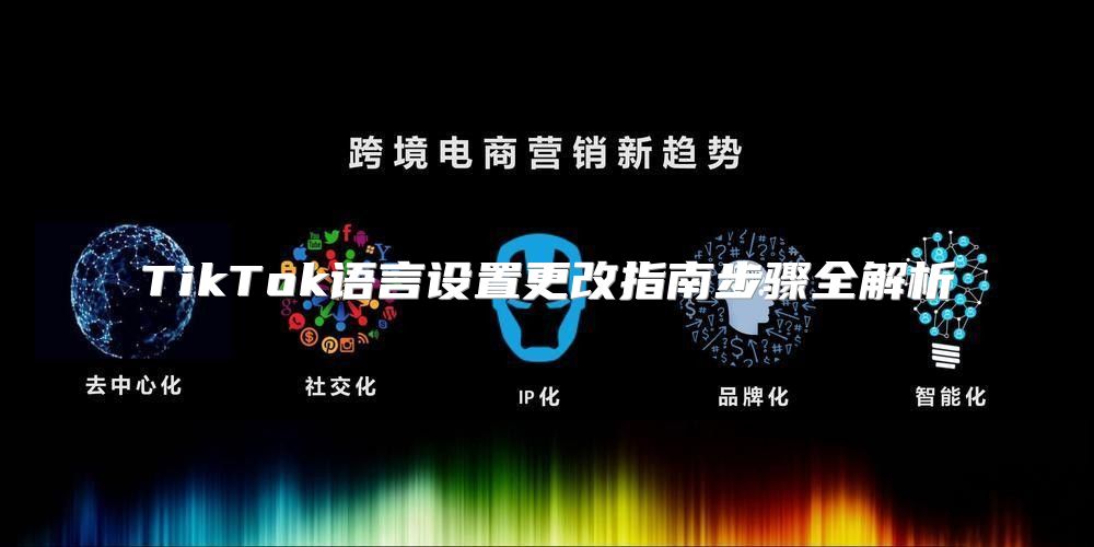 TikTok语言设置更改指南步骤全解析
