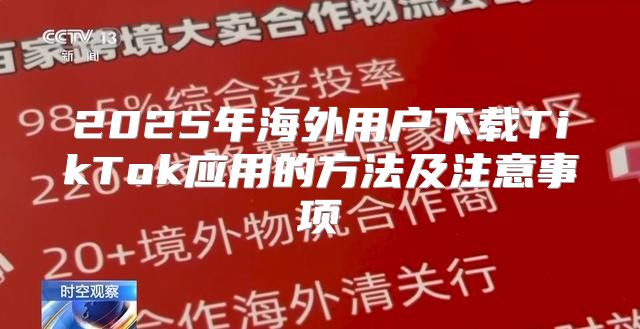 2025年海外用户下载TikTok应用的方法及注意事项