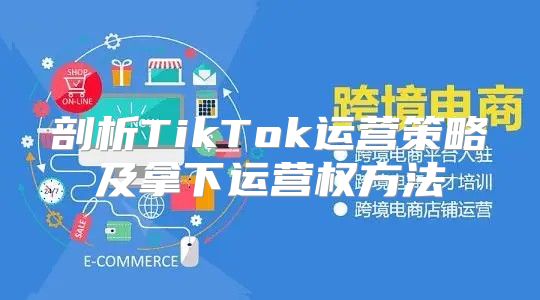 剖析TikTok运营策略及拿下运营权方法
