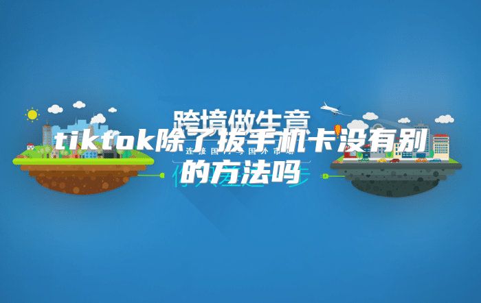 tiktok除了拔手机卡没有别的方法吗