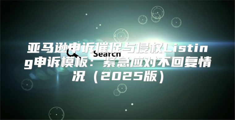 亚马逊申诉催促与侵权Listing申诉模板：紧急应对不回复情况2025版