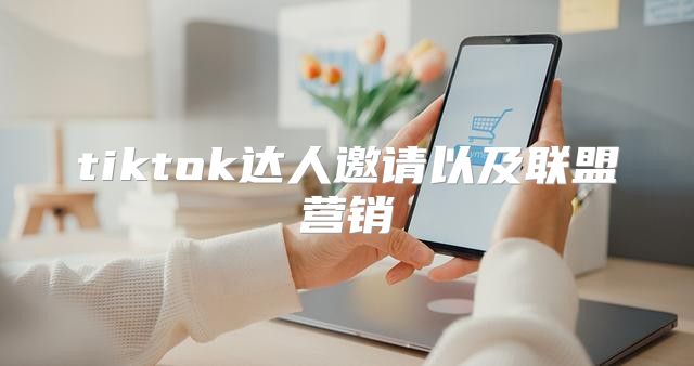tiktok达人邀请以及联盟营销