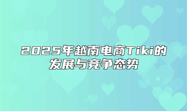2025年越南电商Tiki的发展与竞争态势