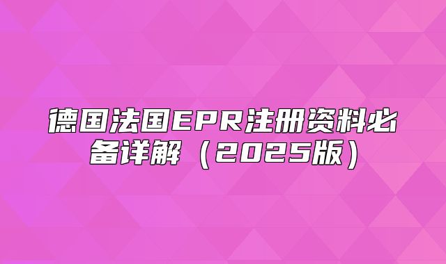 德国法国EPR注册资料必备详解2025版