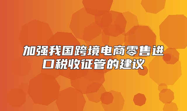 加强我国跨境电商零售进口税收征管的建议