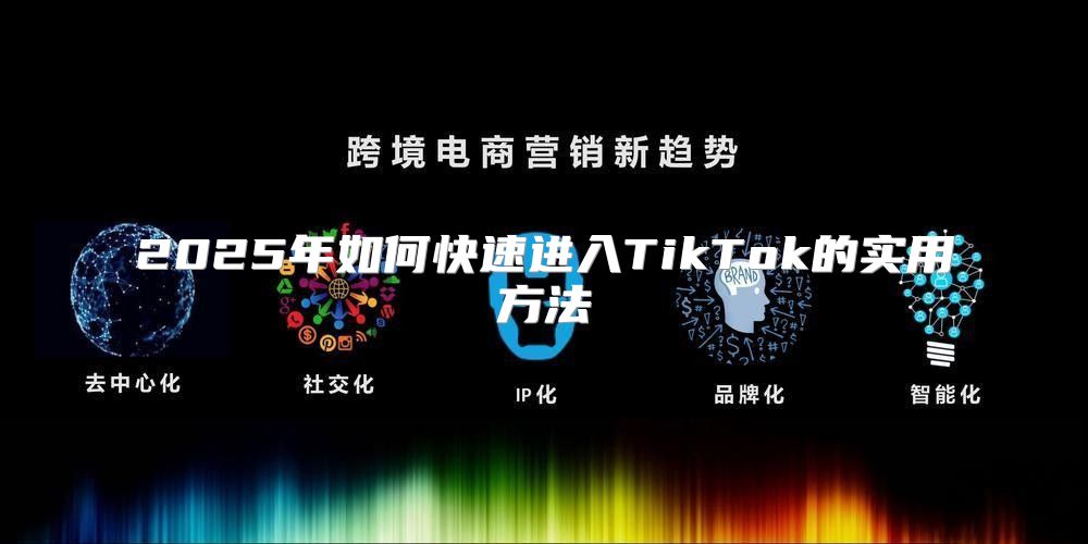 2025年如何快速进入TikTok的实用方法