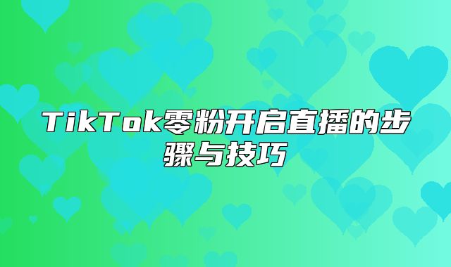 TikTok零粉开启直播的步骤与技巧