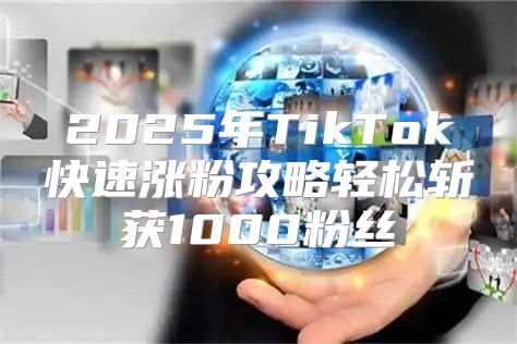 2025年TikTok快速涨粉攻略轻松斩获1000粉丝