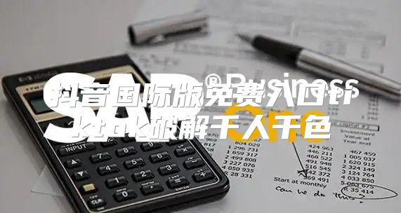 抖音国际版免费入口tiktok破解千人千色